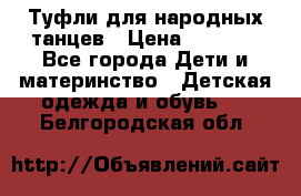 Туфли для народных танцев › Цена ­ 1 700 - Все города Дети и материнство » Детская одежда и обувь   . Белгородская обл.